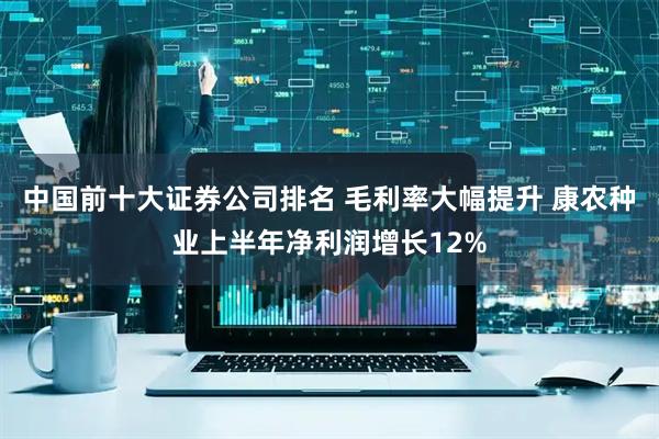 中国前十大证券公司排名 毛利率大幅提升 康农种业上半年净利润增长12%