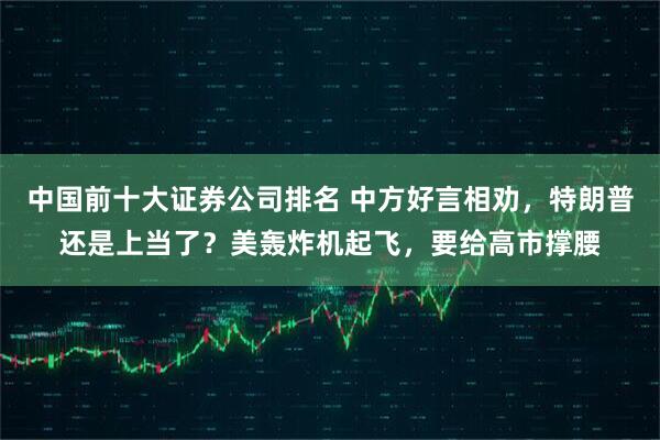 中国前十大证券公司排名 中方好言相劝，特朗普还是上当了？美轰炸机起飞，要给高市撑腰