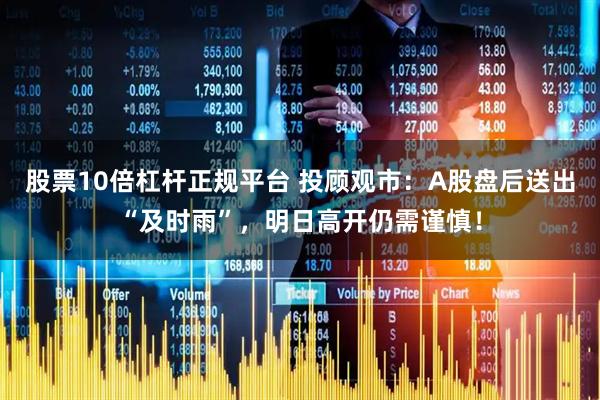 股票10倍杠杆正规平台 投顾观市：A股盘后送出“及时雨”，明日高开仍需谨慎！