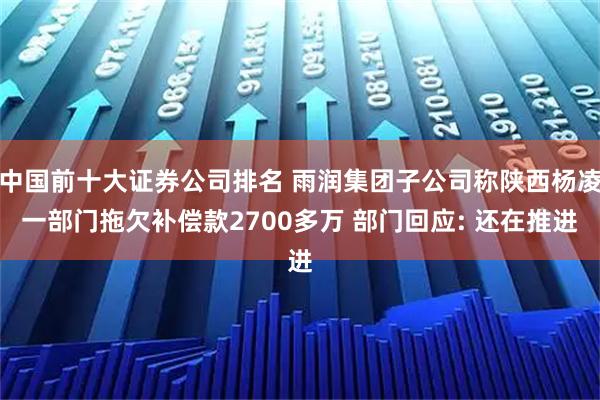 中国前十大证券公司排名 雨润集团子公司称陕西杨凌一部门拖欠补偿款2700多万 部门回应: 还在推进