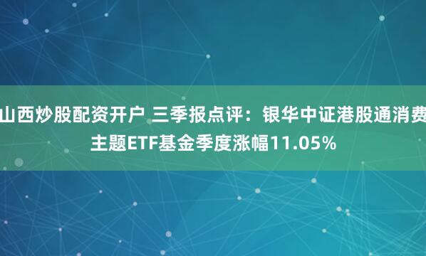 山西炒股配资开户 三季报点评：银华中证港股通消费主题ETF基金季度涨幅11.05%