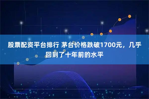 股票配资平台排行 茅台价格跌破1700元，几乎回到了十年前的水平