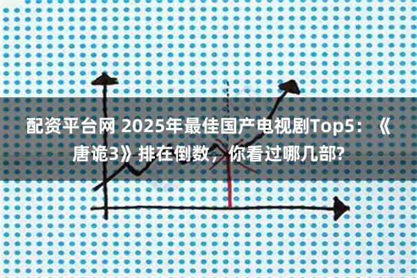 配资平台网 2025年最佳国产电视剧Top5：《唐诡3》排在倒数，你看过哪几部?