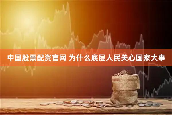 中国股票配资官网 为什么底层人民关心国家大事