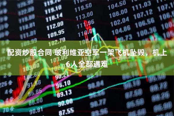 配资炒股合同 玻利维亚空军一架飞机坠毁，机上6人全部遇难