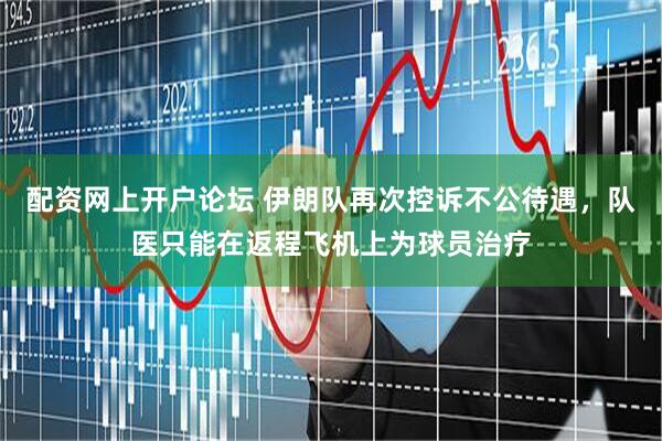配资网上开户论坛 伊朗队再次控诉不公待遇，队医只能在返程飞机上为球员治疗