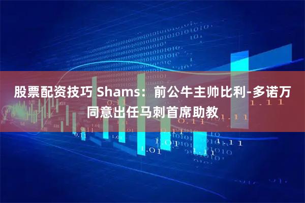 股票配资技巧 Shams：前公牛主帅比利-多诺万同意出任马刺首席助教