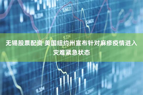 无锡股票配资 美国纽约州宣布针对麻疹疫情进入灾难紧急状态